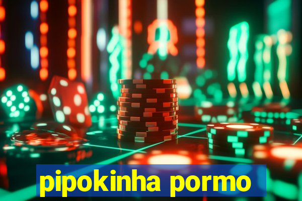 pipokinha pormo